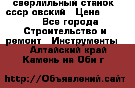 сверлильный станок. ссср-овский › Цена ­ 8 000 - Все города Строительство и ремонт » Инструменты   . Алтайский край,Камень-на-Оби г.